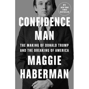 Confidence Man: The Making of Donald Trump and the Breaking of America -- Maggie
